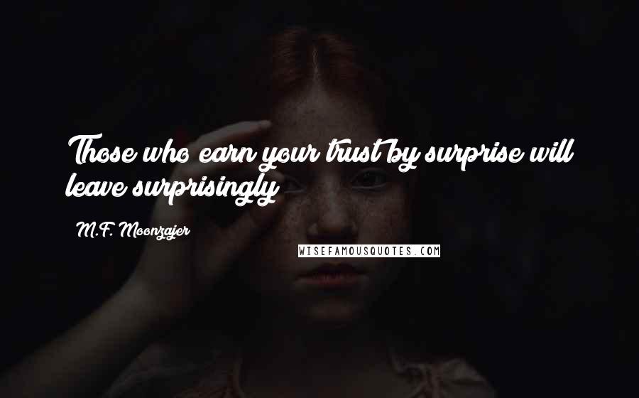 M.F. Moonzajer Quotes: Those who earn your trust by surprise will leave surprisingly