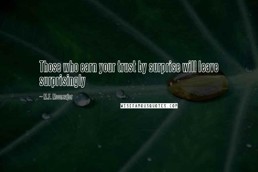 M.F. Moonzajer Quotes: Those who earn your trust by surprise will leave surprisingly