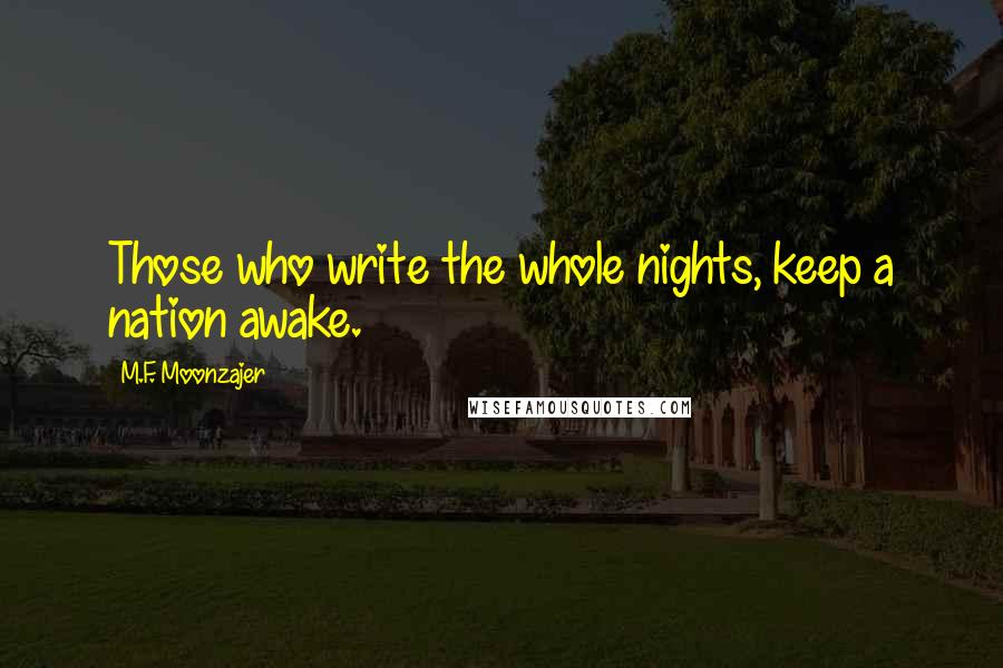 M.F. Moonzajer Quotes: Those who write the whole nights, keep a nation awake.