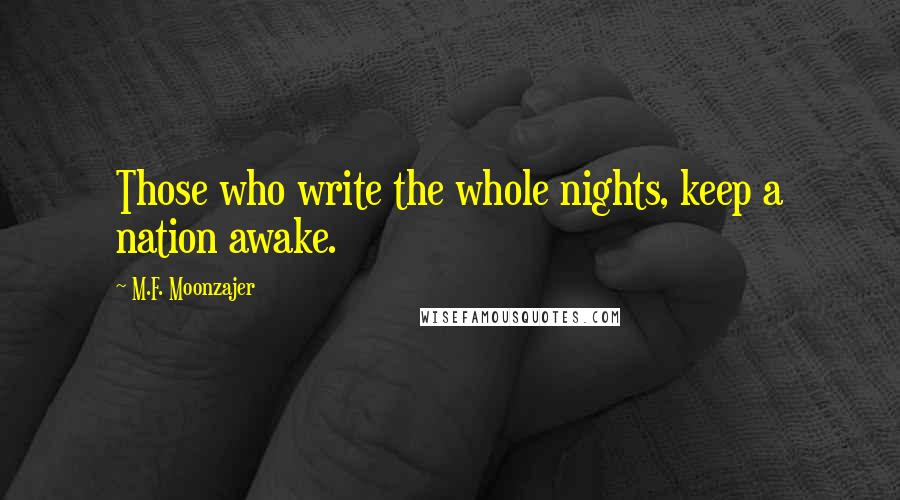 M.F. Moonzajer Quotes: Those who write the whole nights, keep a nation awake.