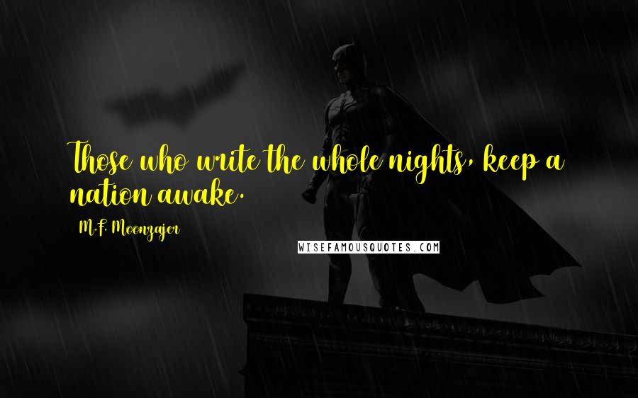 M.F. Moonzajer Quotes: Those who write the whole nights, keep a nation awake.