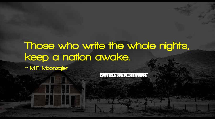 M.F. Moonzajer Quotes: Those who write the whole nights, keep a nation awake.