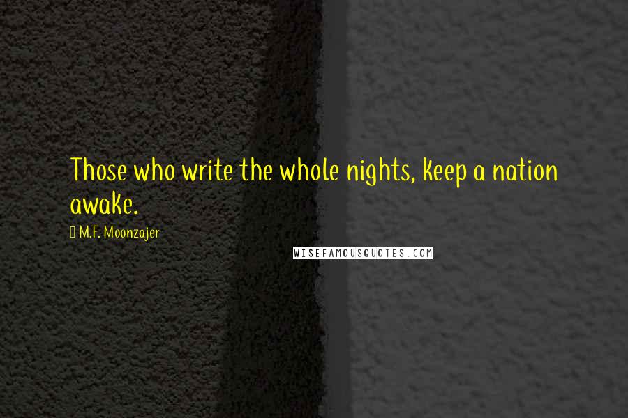 M.F. Moonzajer Quotes: Those who write the whole nights, keep a nation awake.