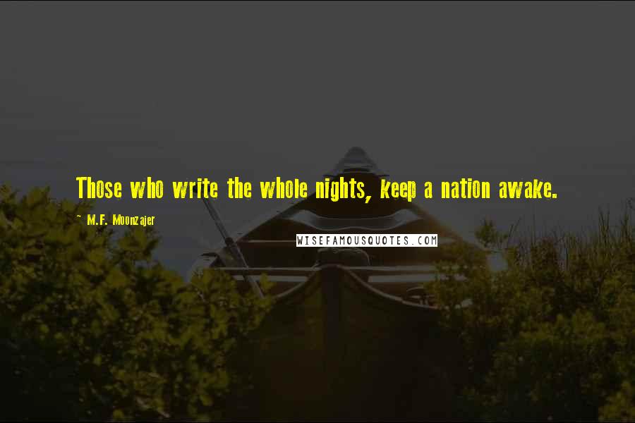 M.F. Moonzajer Quotes: Those who write the whole nights, keep a nation awake.