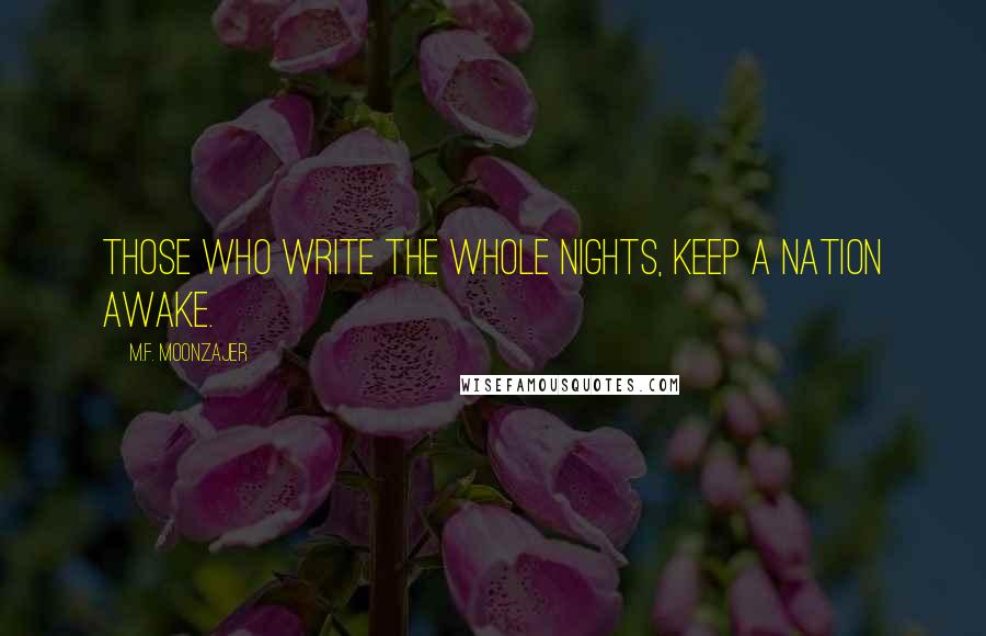 M.F. Moonzajer Quotes: Those who write the whole nights, keep a nation awake.