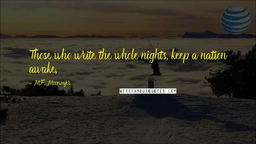 M.F. Moonzajer Quotes: Those who write the whole nights, keep a nation awake.