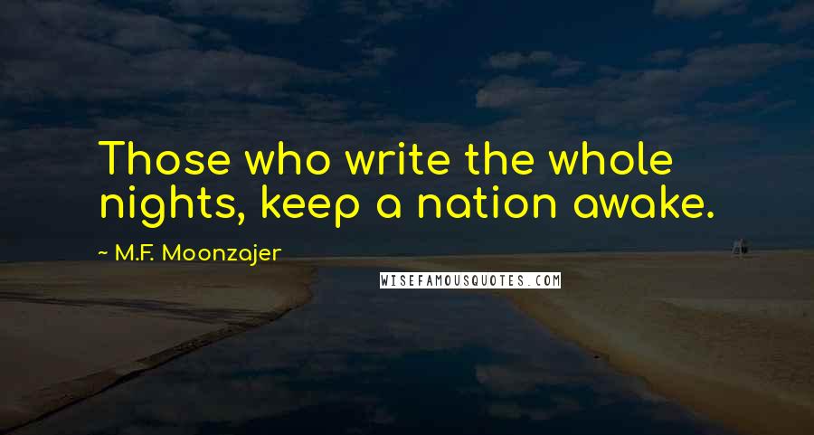 M.F. Moonzajer Quotes: Those who write the whole nights, keep a nation awake.