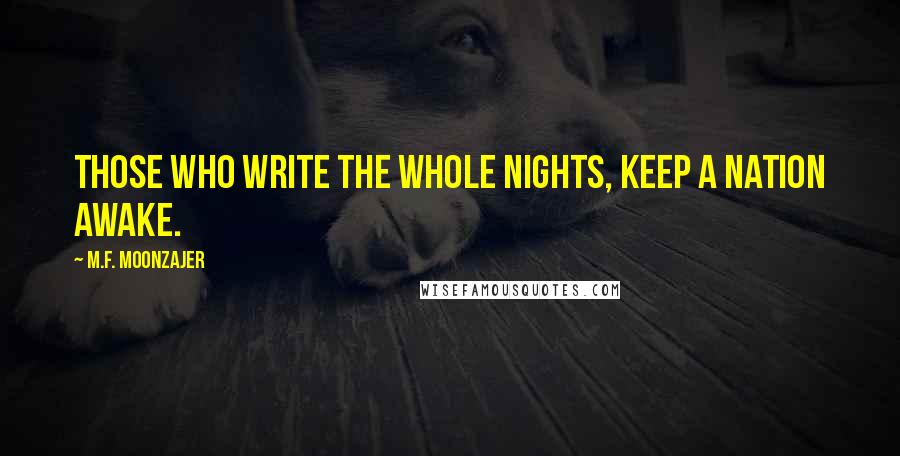 M.F. Moonzajer Quotes: Those who write the whole nights, keep a nation awake.