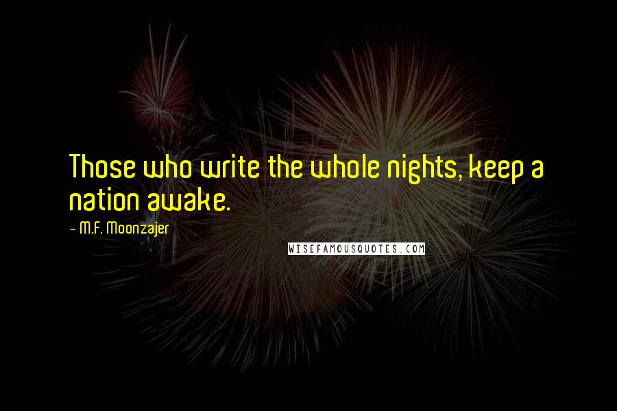 M.F. Moonzajer Quotes: Those who write the whole nights, keep a nation awake.