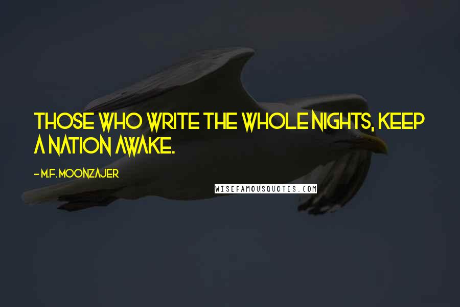 M.F. Moonzajer Quotes: Those who write the whole nights, keep a nation awake.