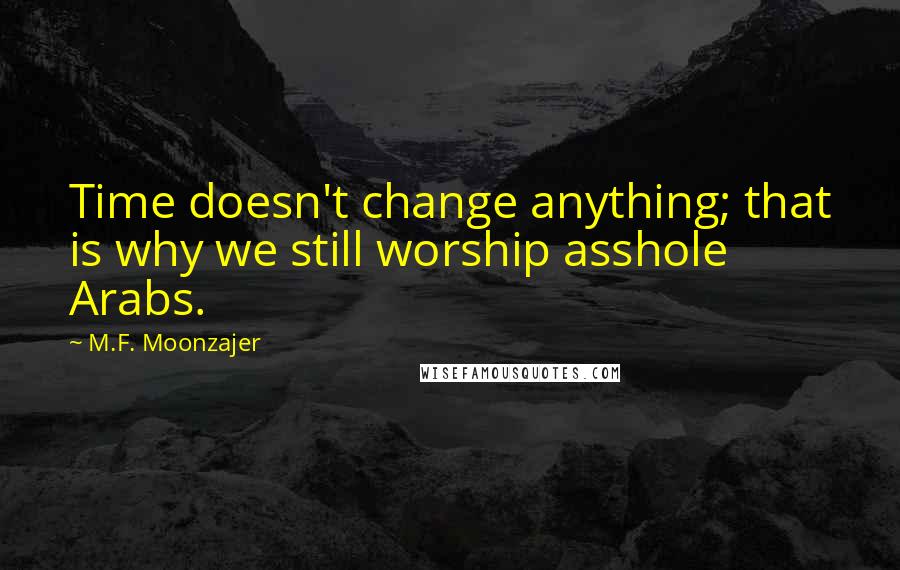 M.F. Moonzajer Quotes: Time doesn't change anything; that is why we still worship asshole Arabs.