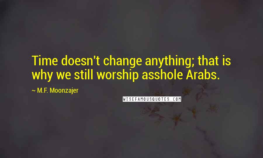 M.F. Moonzajer Quotes: Time doesn't change anything; that is why we still worship asshole Arabs.