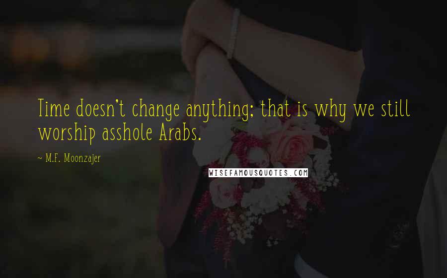M.F. Moonzajer Quotes: Time doesn't change anything; that is why we still worship asshole Arabs.