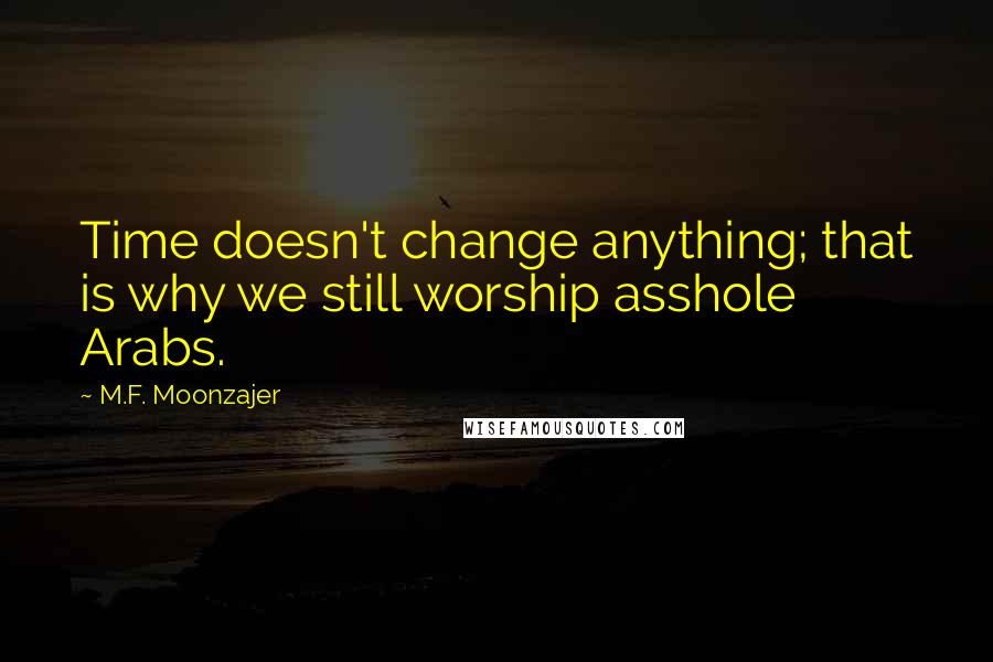 M.F. Moonzajer Quotes: Time doesn't change anything; that is why we still worship asshole Arabs.