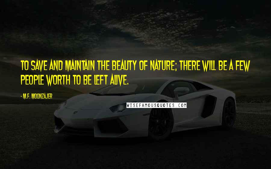 M.F. Moonzajer Quotes: To save and maintain the beauty of nature; there will be a few people worth to be left alive.