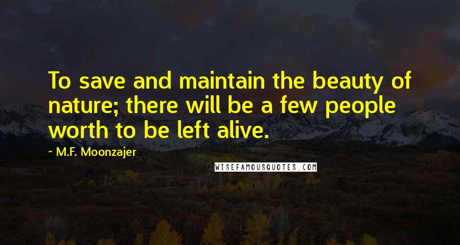 M.F. Moonzajer Quotes: To save and maintain the beauty of nature; there will be a few people worth to be left alive.