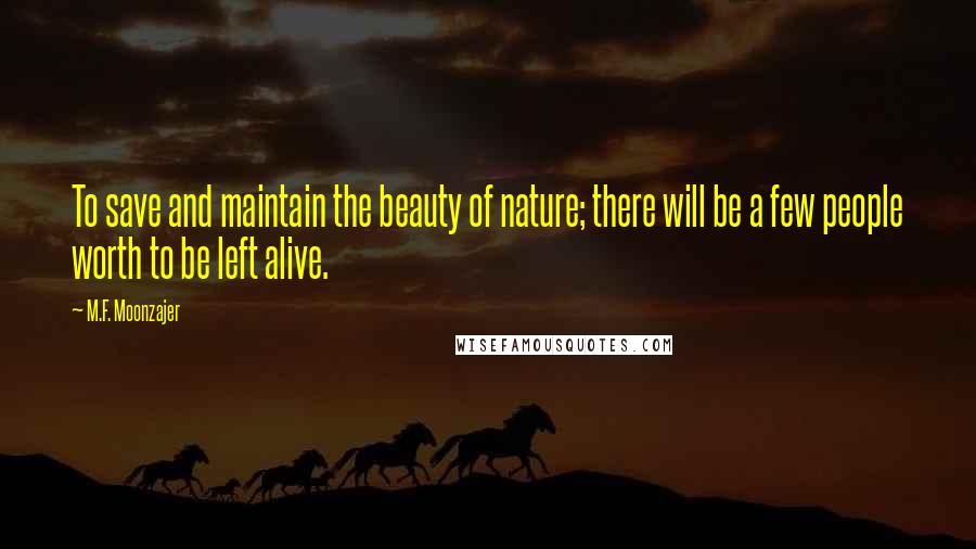 M.F. Moonzajer Quotes: To save and maintain the beauty of nature; there will be a few people worth to be left alive.