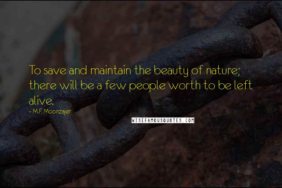 M.F. Moonzajer Quotes: To save and maintain the beauty of nature; there will be a few people worth to be left alive.