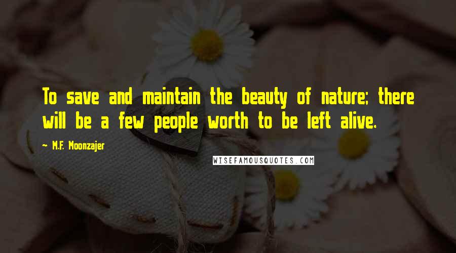 M.F. Moonzajer Quotes: To save and maintain the beauty of nature; there will be a few people worth to be left alive.