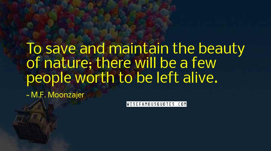 M.F. Moonzajer Quotes: To save and maintain the beauty of nature; there will be a few people worth to be left alive.
