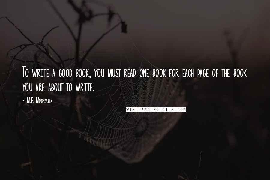 M.F. Moonzajer Quotes: To write a good book, you must read one book for each page of the book you are about to write.