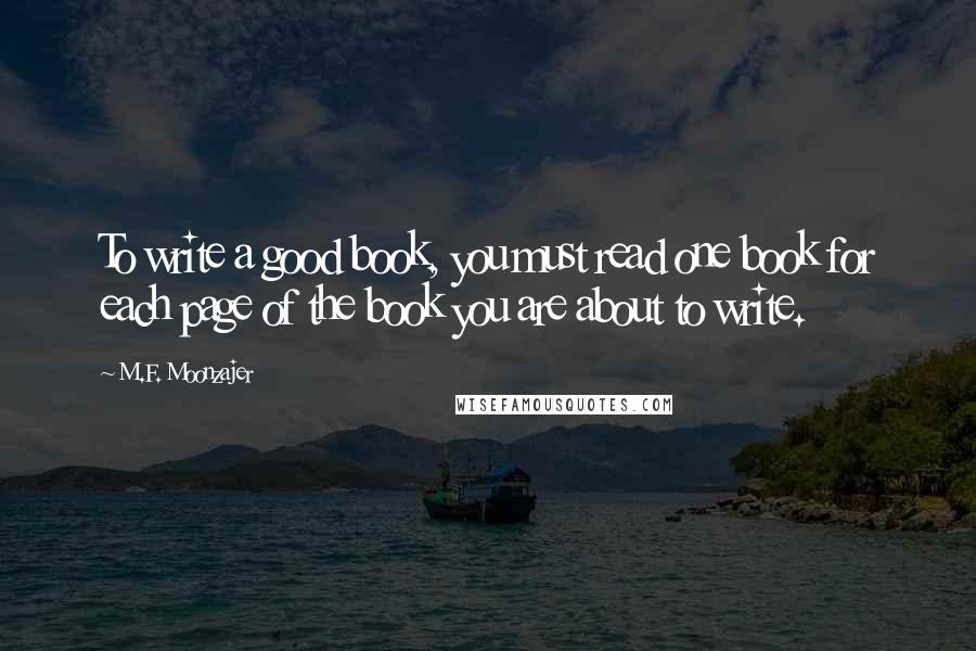M.F. Moonzajer Quotes: To write a good book, you must read one book for each page of the book you are about to write.