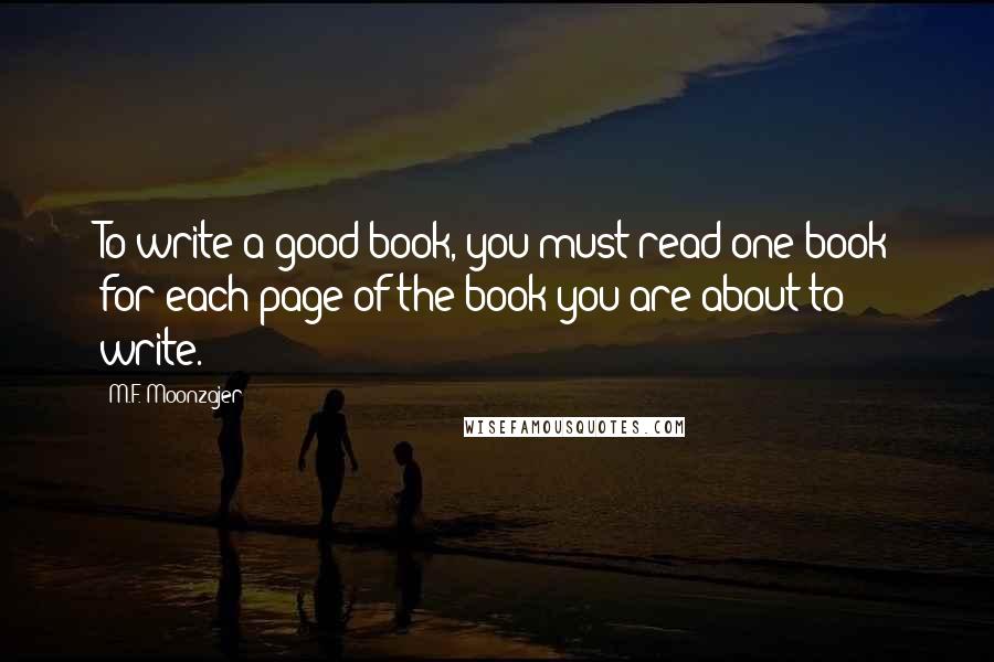 M.F. Moonzajer Quotes: To write a good book, you must read one book for each page of the book you are about to write.