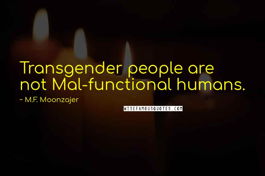 M.F. Moonzajer Quotes: Transgender people are not Mal-functional humans.