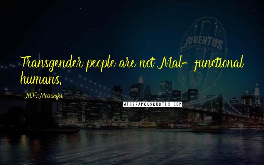 M.F. Moonzajer Quotes: Transgender people are not Mal-functional humans.