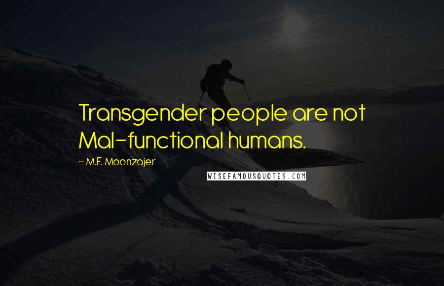 M.F. Moonzajer Quotes: Transgender people are not Mal-functional humans.