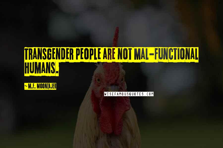 M.F. Moonzajer Quotes: Transgender people are not Mal-functional humans.