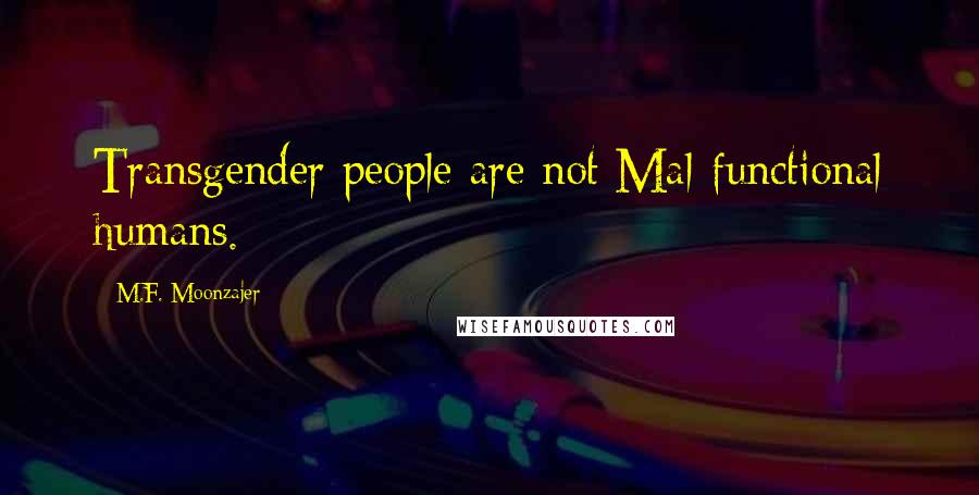 M.F. Moonzajer Quotes: Transgender people are not Mal-functional humans.