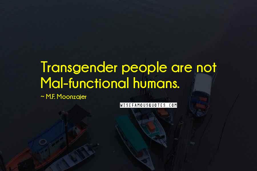 M.F. Moonzajer Quotes: Transgender people are not Mal-functional humans.