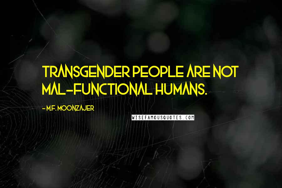 M.F. Moonzajer Quotes: Transgender people are not Mal-functional humans.