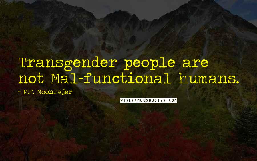 M.F. Moonzajer Quotes: Transgender people are not Mal-functional humans.