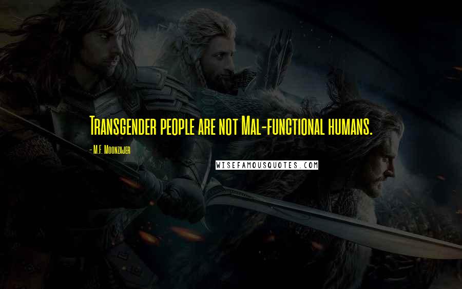 M.F. Moonzajer Quotes: Transgender people are not Mal-functional humans.