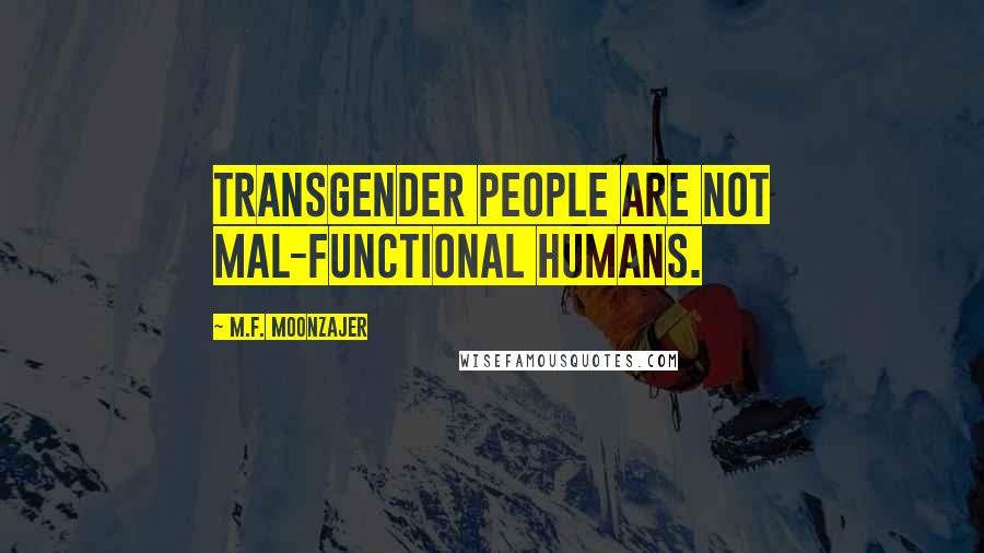 M.F. Moonzajer Quotes: Transgender people are not Mal-functional humans.