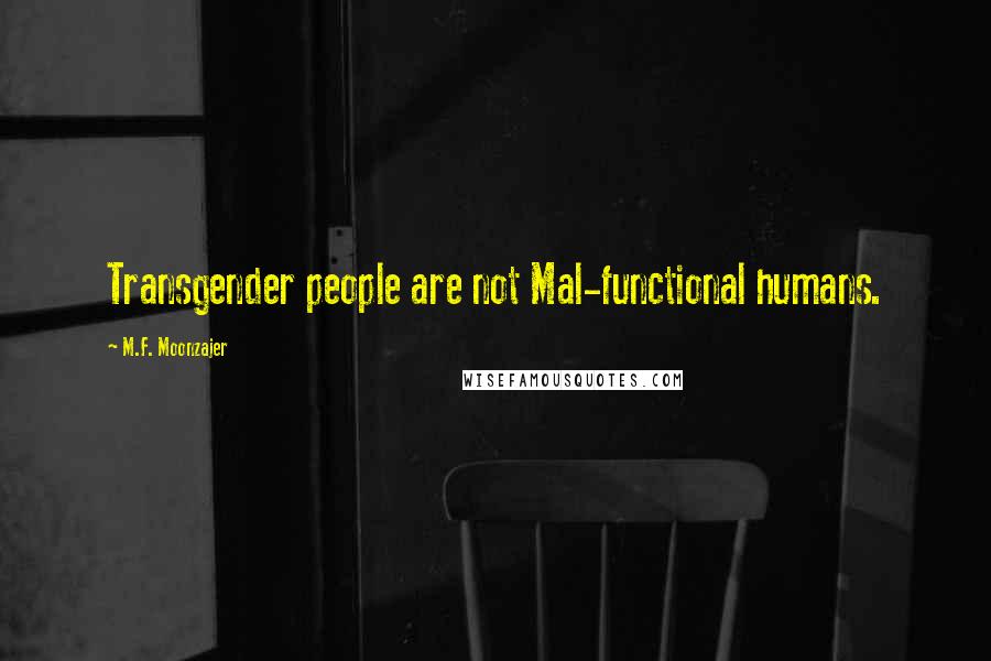 M.F. Moonzajer Quotes: Transgender people are not Mal-functional humans.