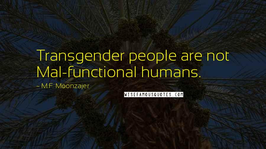 M.F. Moonzajer Quotes: Transgender people are not Mal-functional humans.