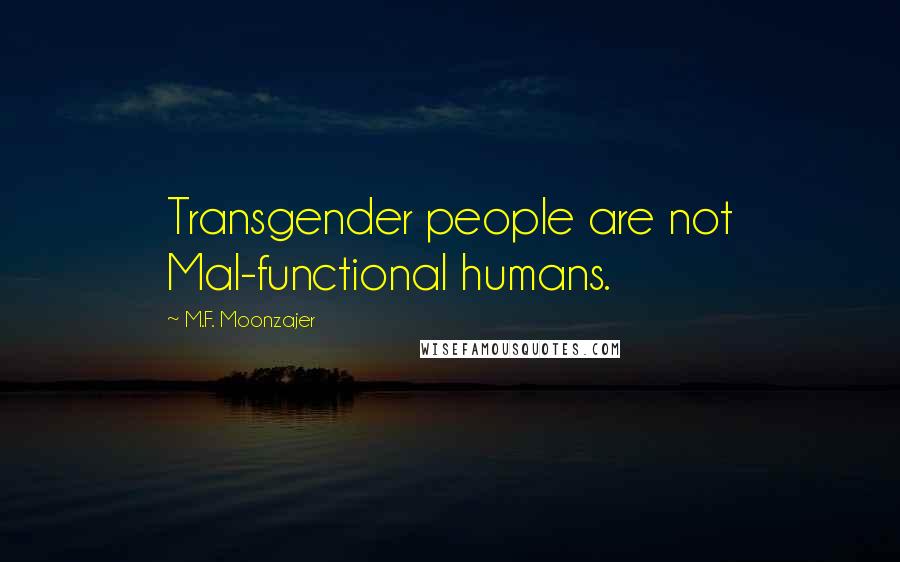 M.F. Moonzajer Quotes: Transgender people are not Mal-functional humans.