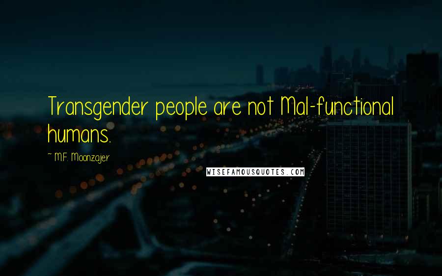 M.F. Moonzajer Quotes: Transgender people are not Mal-functional humans.