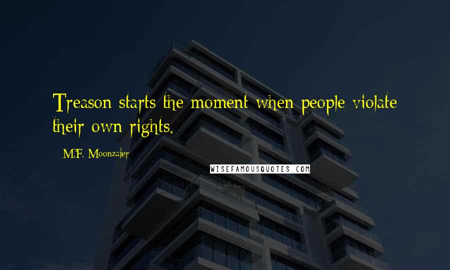 M.F. Moonzajer Quotes: Treason starts the moment when people violate their own rights.