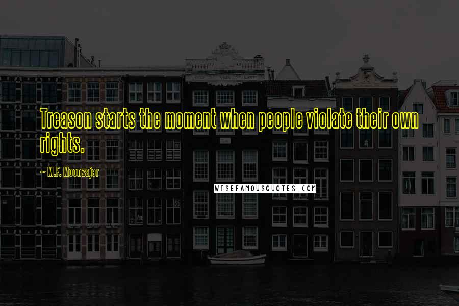 M.F. Moonzajer Quotes: Treason starts the moment when people violate their own rights.