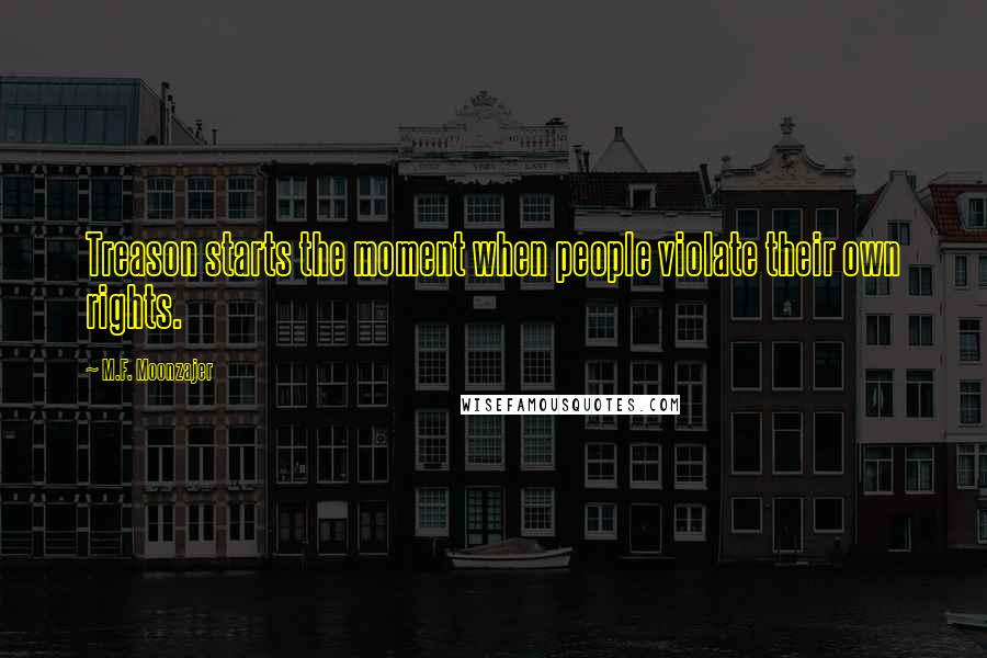 M.F. Moonzajer Quotes: Treason starts the moment when people violate their own rights.