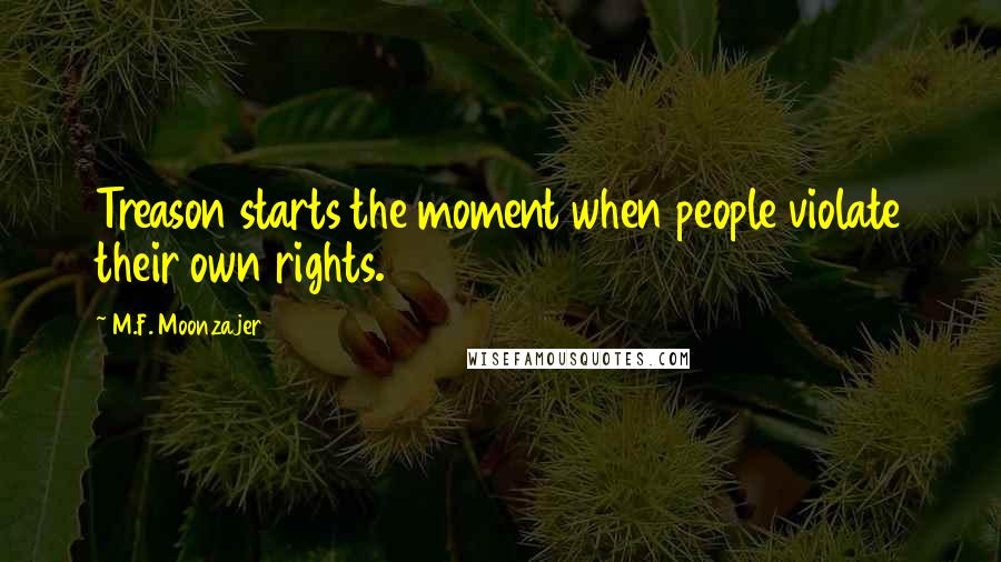 M.F. Moonzajer Quotes: Treason starts the moment when people violate their own rights.