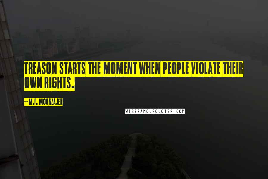 M.F. Moonzajer Quotes: Treason starts the moment when people violate their own rights.