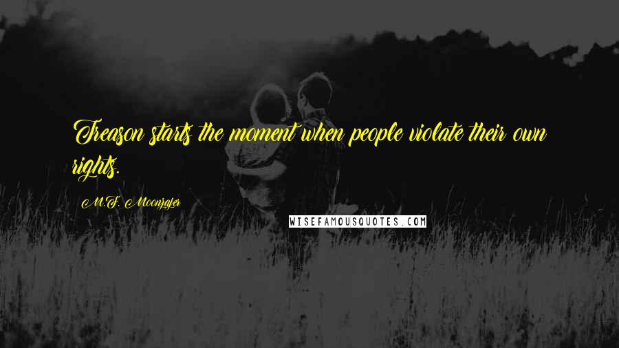 M.F. Moonzajer Quotes: Treason starts the moment when people violate their own rights.