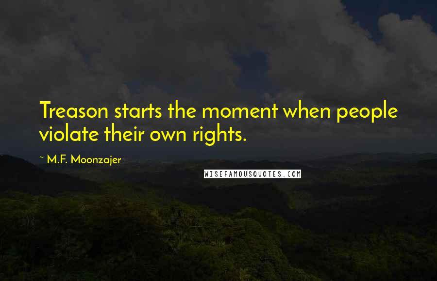 M.F. Moonzajer Quotes: Treason starts the moment when people violate their own rights.