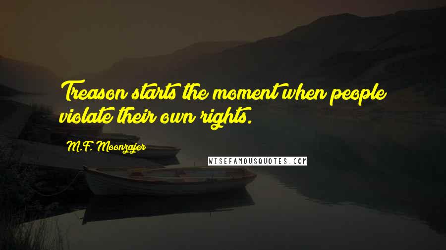 M.F. Moonzajer Quotes: Treason starts the moment when people violate their own rights.