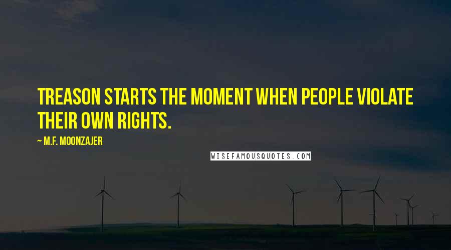 M.F. Moonzajer Quotes: Treason starts the moment when people violate their own rights.